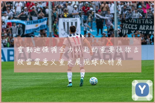 霍勒迪强调全力以赴的重要性称击败雷霆意义重大展现球队特质