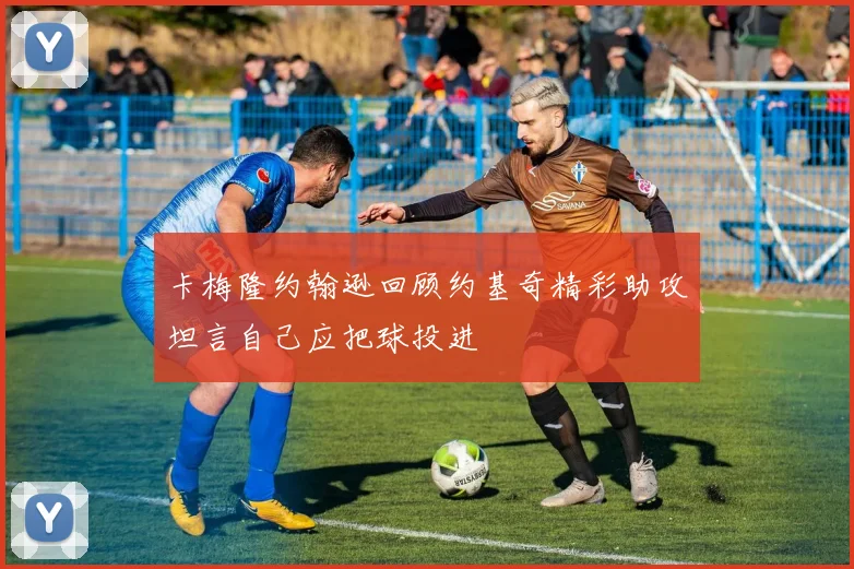 卡梅隆约翰逊回顾约基奇精彩助攻坦言自己应把球投进