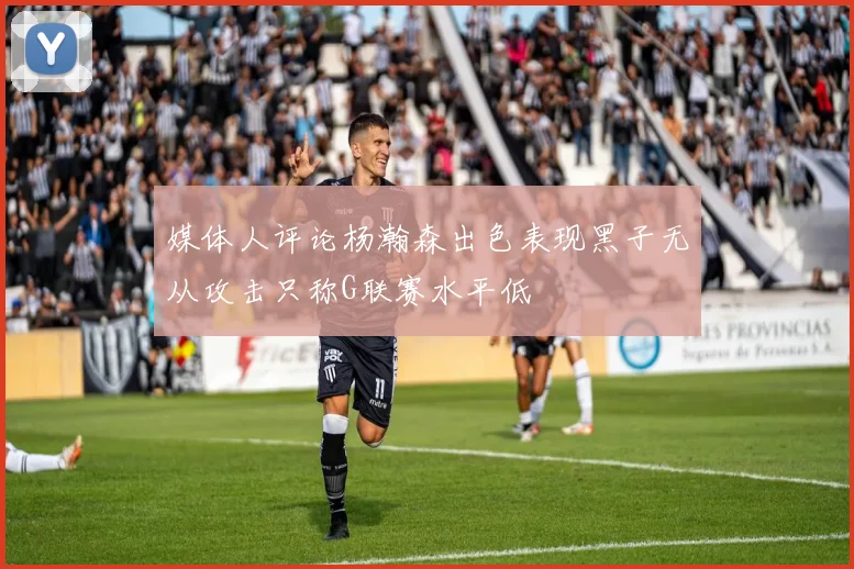 媒体人评论杨瀚森出色表现黑子无从攻击只称G联赛水平低