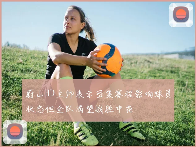 蔚山HD主帅表示密集赛程影响球员状态但全队渴望战胜申花